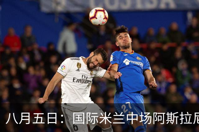 八月五日：国际米兰中场阿斯拉尼，这位24岁的阿尔巴尼亚国脚